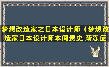 梦想改造家之日本设计师（梦想改造家日本设计师本间贵史 渐冻症）